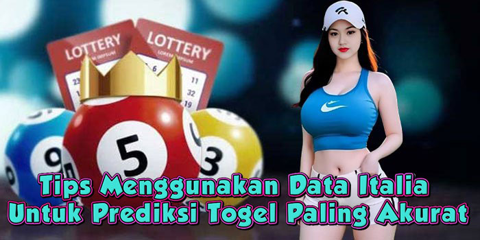 Tips Menggunakan Data Italia Untuk Prediksi Togel Paling Akurat