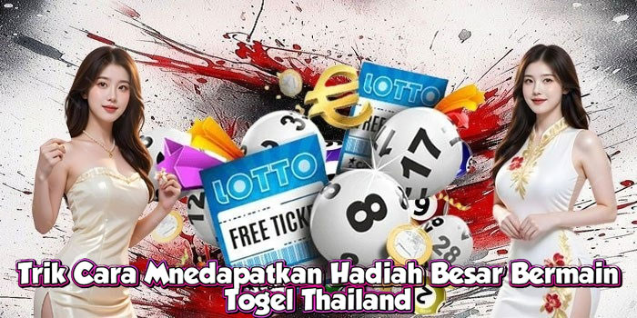 Trik Cara Mnedapatkan Hadiah Besar Bermain Togel Thailand 